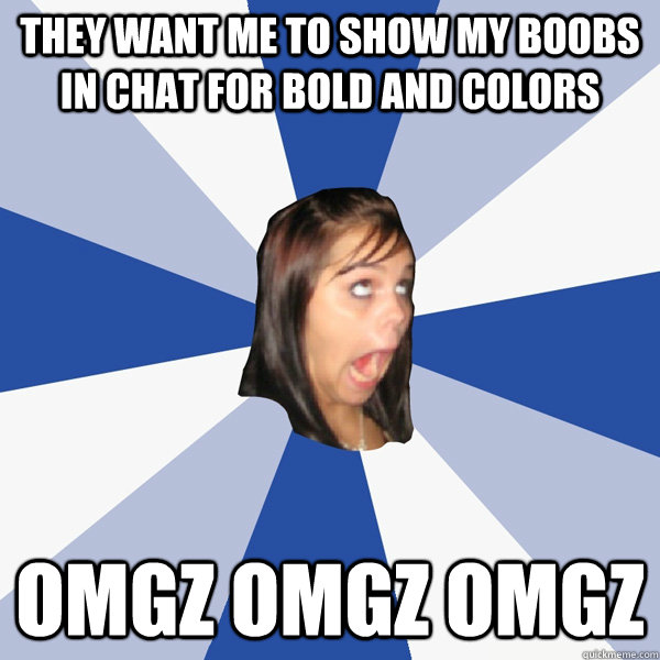 They want me to show my boobs in chat for bold and colors omgz omgz omgz   Annoying Facebook Girl