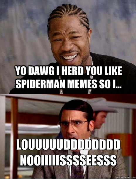 yo dawg i herd you like spiderman memes so i... LOUUUUUDDDDDDDD NOOIIIIISSSSEESSS  