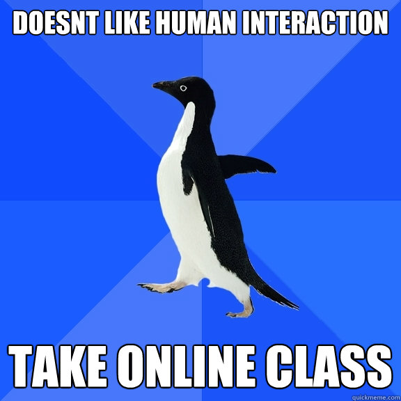 Doesnt like human interaction  take online class  Socially Awkward Penguin