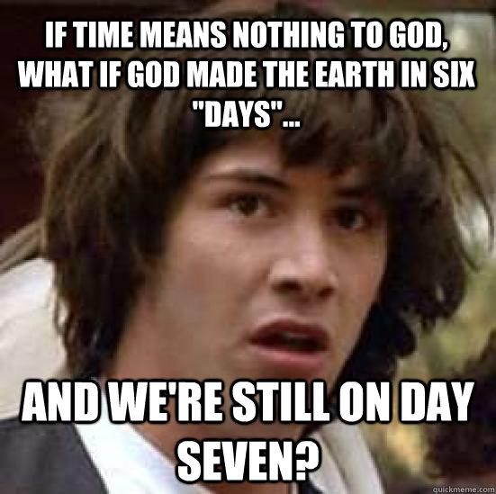 If time means nothing to god, what if God made the earth in six 