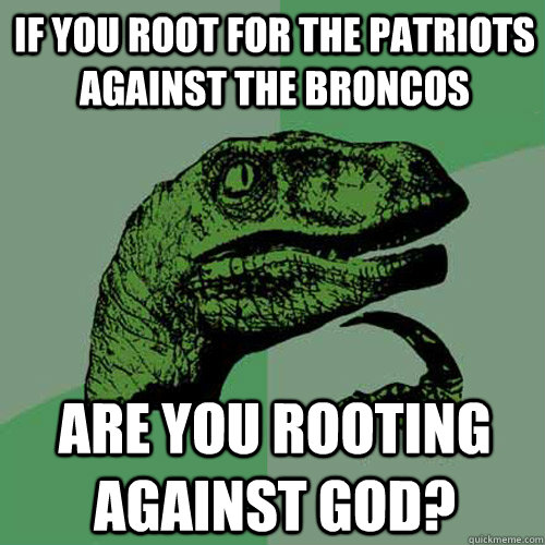 If you root for the Patriots against the Broncos Are you rooting against God?  Philosoraptor