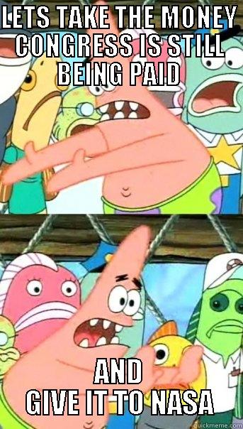 LETS TAKE THE MONEY CONGRESS IS STILL BEING PAID AND GIVE IT TO NASA Push it somewhere else Patrick