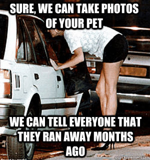 Sure, we can take photos of your pet We can tell everyone that they ran away months ago  Karma Whore