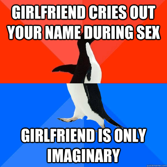 Girlfriend cries out your name during sex Girlfriend is only imaginary  Socially Awesome Awkward Penguin