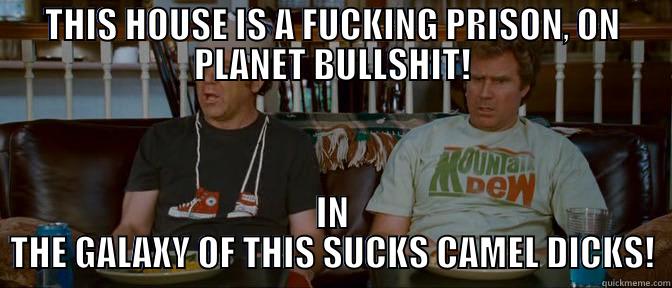 This house is a prison - THIS HOUSE IS A FUCKING PRISON, ON PLANET BULLSHIT! IN THE GALAXY OF THIS SUCKS CAMEL DICKS! Misc