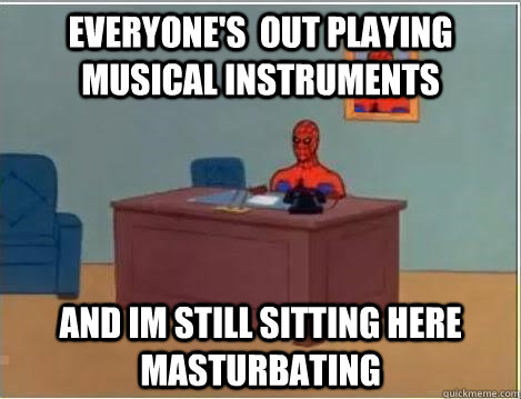 everyone's  out playing musical instruments and im still sitting here masturbating - everyone's  out playing musical instruments and im still sitting here masturbating  Spiderman Desk