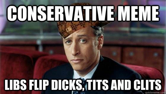 conservative meme libs flip dicks, tits and clits  Scumbag Jon Stewart