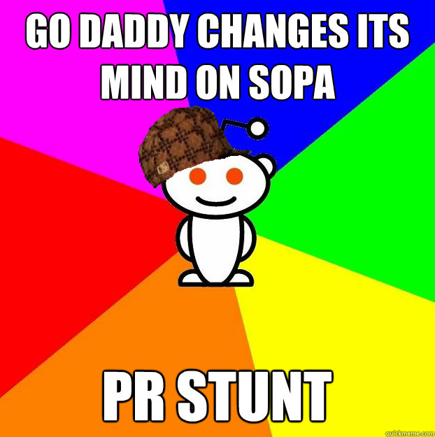 Go daddy changes its mind on sopa PR STUNT  Scumbag Redditor