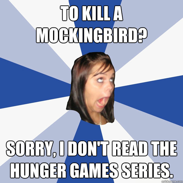 To Kill A Mockingbird? Sorry, I don't read the Hunger Games Series. - To Kill A Mockingbird? Sorry, I don't read the Hunger Games Series.  Annoying Facebook Girl