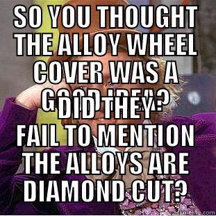 SO YOU THOUGHT THE ALLOY WHEEL COVER WAS A GOOD IDEA? DID THEY FAIL TO MENTION THE ALLOYS ARE DIAMOND CUT? Condescending Wonka