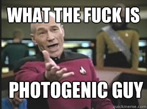 What the fuck is photogenic guy  Annoyed Picard