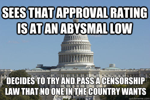 Sees that approval rating is at an abysmal low decides to try and pass a censorship law that no one in the country wants  Scumbag Congress