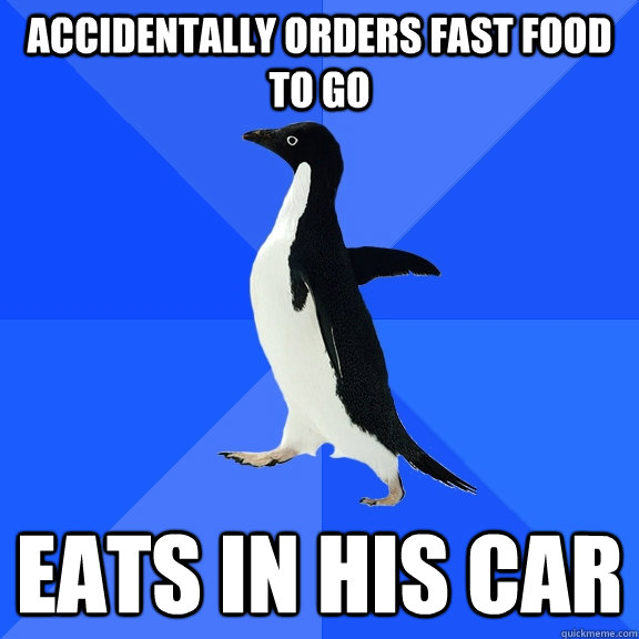 accidentally orders fast food to go Eats in his car  Socially Awkward Penguin