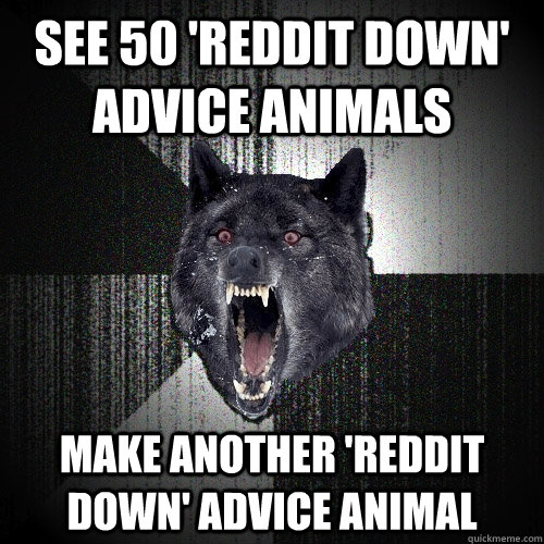 SEE 50 'REDDIT DOWN' ADVICE ANIMALS MAKE ANOTHER 'REDDIT DOWN' ADVICE ANIMAL  Insanity Wolf