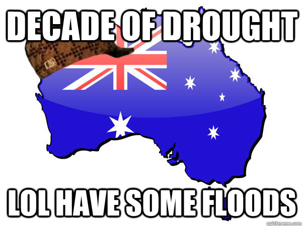 decade of drought lol have some floods - decade of drought lol have some floods  Scumbag Australia