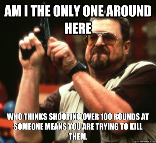 Am i the only one around here Who thinks shooting over 100 rounds at someone means you are trying to kill them.  Am I The Only One Around Here