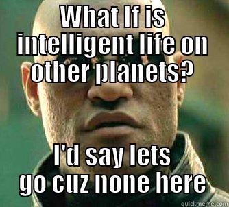 WHAT IF IS INTELLIGENT LIFE ON OTHER PLANETS? I'D SAY LETS GO CUZ NONE HERE Matrix Morpheus