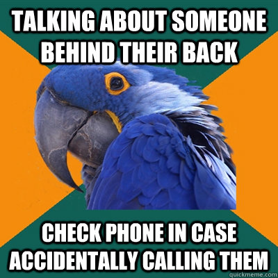 Talking about someone behind their back Check phone in case accidentally calling them  Paranoid Parrot