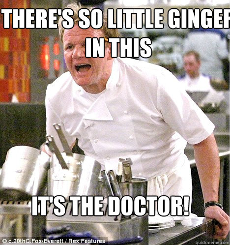 IT'S THE DOCTOR! THERE'S SO LITTLE GINGER IN THIS  Ramsey