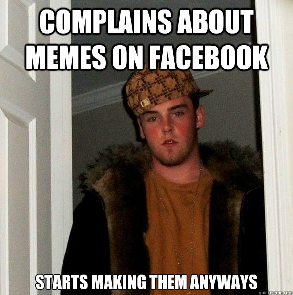 Complains about memes on facebook starts making them anyways  Scumbag Steve