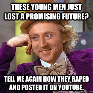 These young men just lost a promising future? Tell me again how they raped and posted it on youtube.  Condescending Wonka