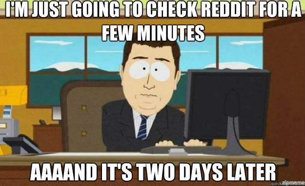 i'm just going to check reddit for a few minutes AAAAND it's two days later  aaaand its gone
