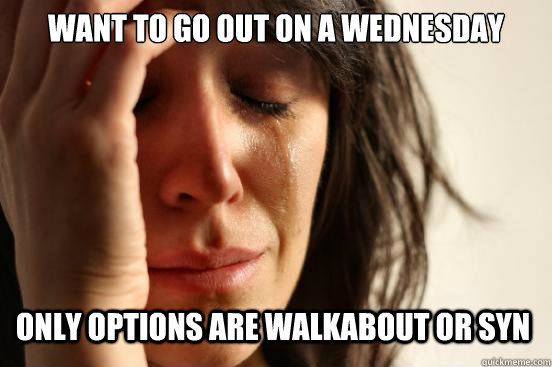 Want to go out on a wednesday only options are walkabout or syn  First World Problems