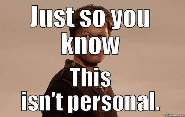 JUST SO YOU KNOW THIS ISN'T PERSONAL. Misc