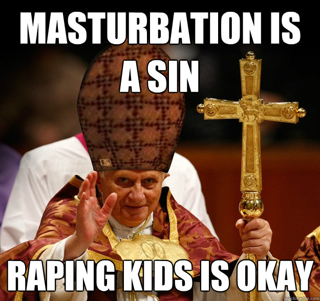 Masturbation is a sin Raping kids is okay - Masturbation is a sin Raping kids is okay  Scumbag pope