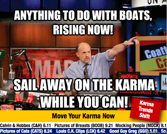 Anything to do with boats, rising now! Sail away on the karma while you can!  Mad Karma with Jim Cramer