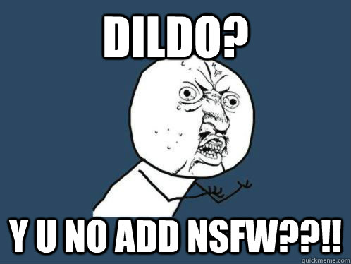 dildo? Y U NO add nsfw??!!  