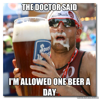 The doctor said I'm allowed one beer a day  