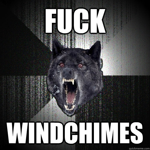 FUCK WINDCHIMES  Insanity Wolf