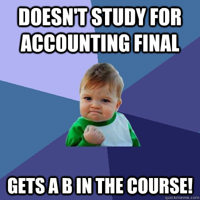 Doesn't study for Accounting Final Gets a B In the course!  Success Kid