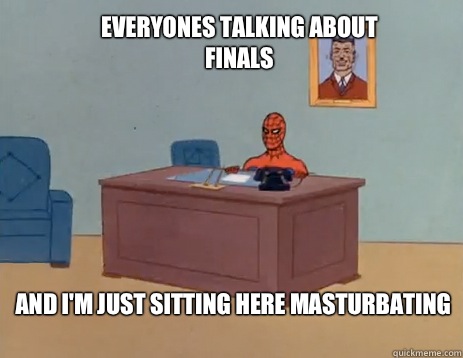 Everyones talking about finals  And I'm just sitting here masturbating   masturbating spiderman
