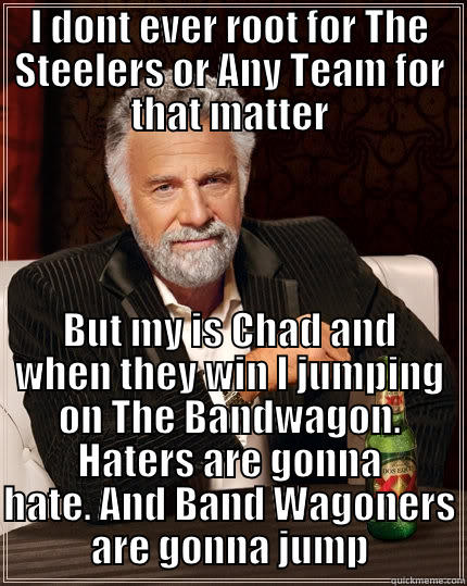 Band Wagon Jumpers - I DONT EVER ROOT FOR THE STEELERS OR ANY TEAM FOR THAT MATTER BUT MY IS CHAD AND WHEN THEY WIN I JUMPING ON THE BANDWAGON. HATERS ARE GONNA HATE. AND BAND WAGONERS ARE GONNA JUMP The Most Interesting Man In The World