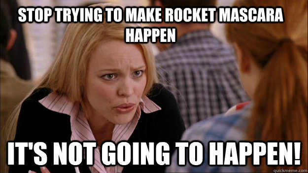 stop trying to make Rocket mascara happen it's not going to happen! - stop trying to make Rocket mascara happen it's not going to happen!  Mean Girls Valor