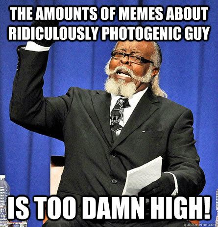 The amounts of memes about Ridiculously photogenic guy is too damn high!  Jimmy Mc Millian