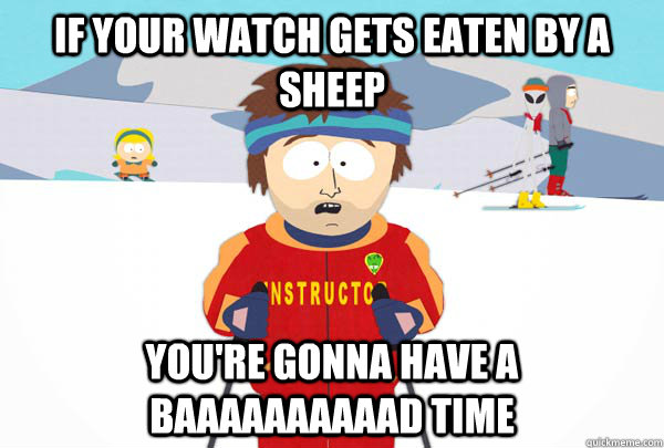 IF YOUR WATCH GETS EATEN BY A SHEEP YOU'RE GONNA HAVE A BAAAAAAAAAAD TIME  Super Cool Ski Instructor