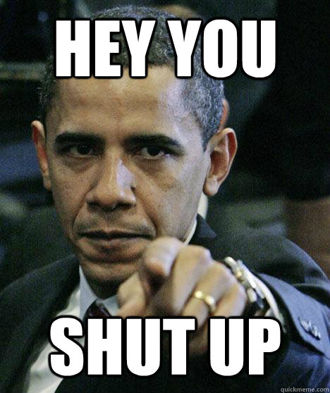 Hey you Shut up  Pissed Off Obama