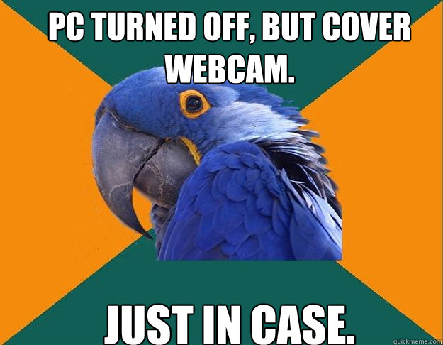 PC turned off, but cover webcam. Just in case.  Paranoid Parrot