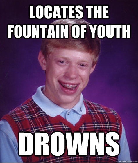 Locates the fountain of youth drowns  Bad Luck Brian