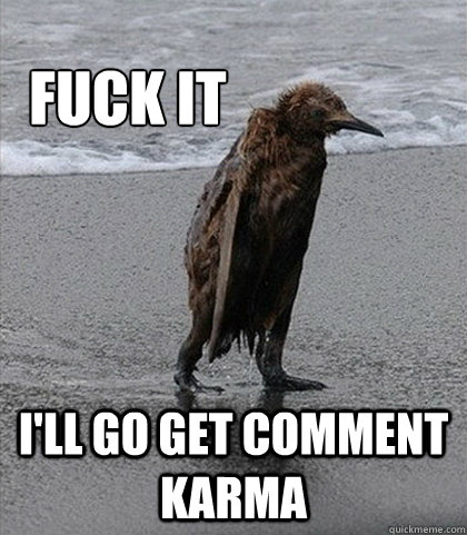 Fuck it I'll go get comment karma  Fuck it