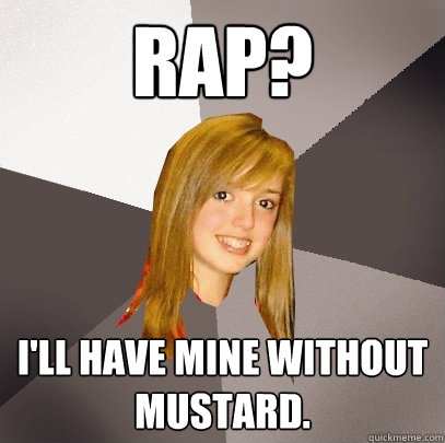RAP? I'll have mine without mustard.  Musically Oblivious 8th Grader