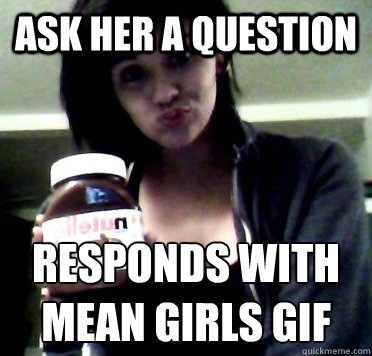 ask her a question responds with
mean girls gif  