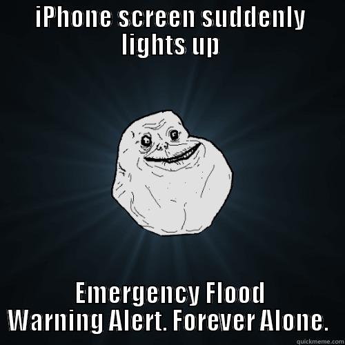IPHONE SCREEN SUDDENLY LIGHTS UP EMERGENCY FLOOD WARNING ALERT. FOREVER ALONE.  Forever Alone