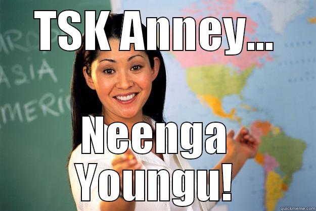 TSK ANNEY... NEENGA YOUNGU! Unhelpful High School Teacher