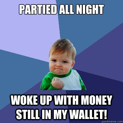 Partied all night woke up with money still in my wallet!  Success Kid