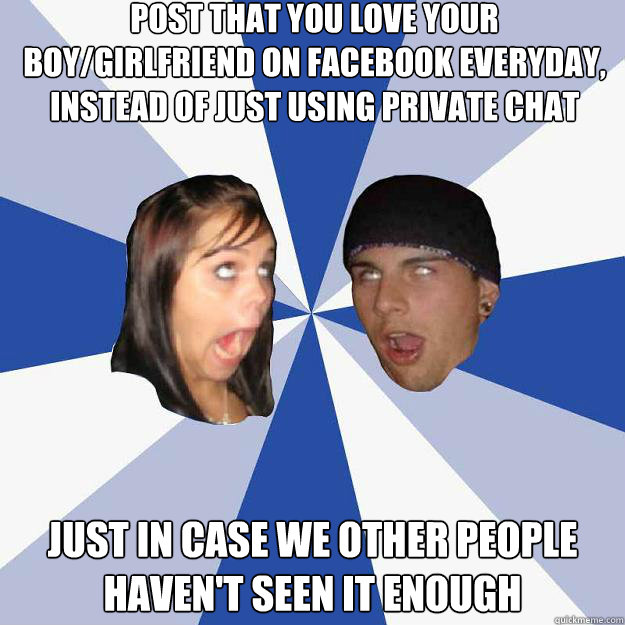 Post that you love your boy/girlfriend on Facebook everyday, instead of just using private chat Just in case we other people haven't seen it enough  Annoying Facebook Couple