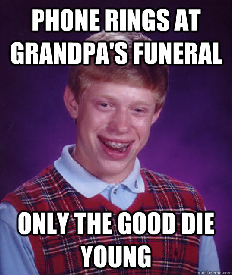 Phone rings at grandpa's funeral Only the Good die young  Bad Luck Brian